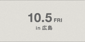 10.5 FRI in 広島
