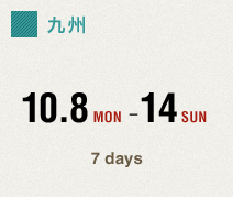 九州　10.8 MON - 14 SUN　7days