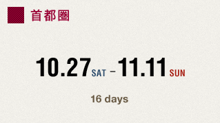 首都圏　10.27 SAT - 11.11 SUN　16days