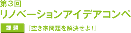 第3回 リノベーションアイデアコンペ　課題：空き家問題を解決せよ！