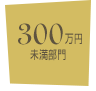 300万円未満部門