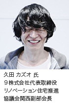 久田 カズオ氏　９株式会社代表取締役　リノベーション住宅推進協議会 関西副部会長