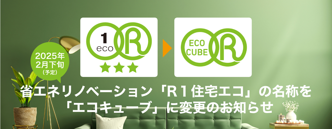 省エネリノベーション「R１住宅エコ」の名称を「エコキューブ」に変更のお知らせ